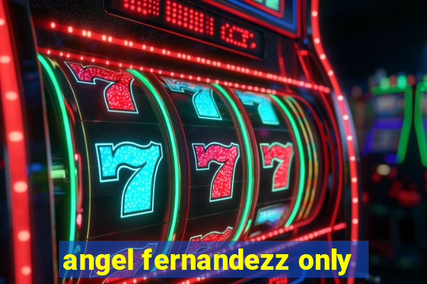 angel fernandezz only